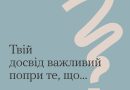 ТВІЙ ДОСВІД ВАЖЛИВИЙ ПОПРИ ТЕ, ЩО…