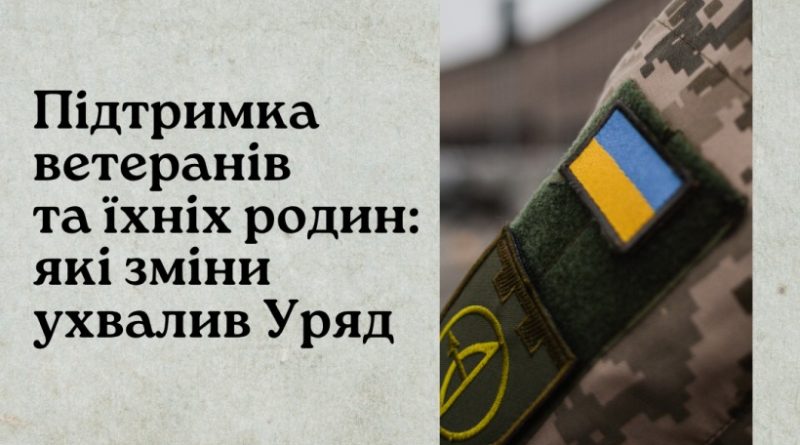 ПІДТРИМКА ВЕТЕРАНІВ ТА ЇХНІХ РОДИН: ЯКІ ЗМІНИ УХВАЛИВ УРЯД