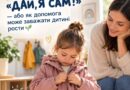«ДАЙ, Я САМ!» – АБО ЯК ДОПОМОГА МОЖЕ ЗАВАЖАТИ ДИТИНІ РОСТИ